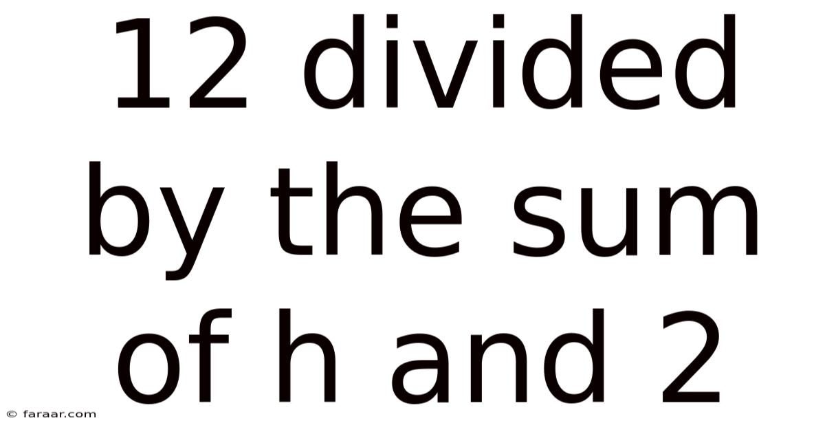 12 Divided By The Sum Of H And 2