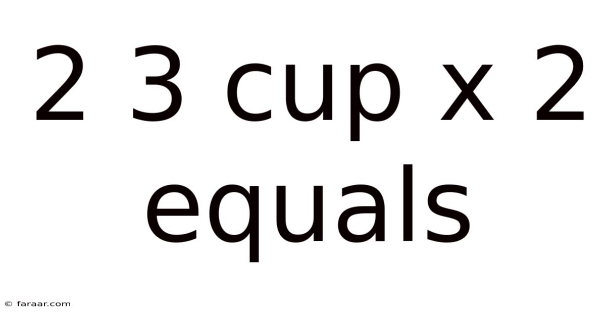 2 3 Cup X 2 Equals