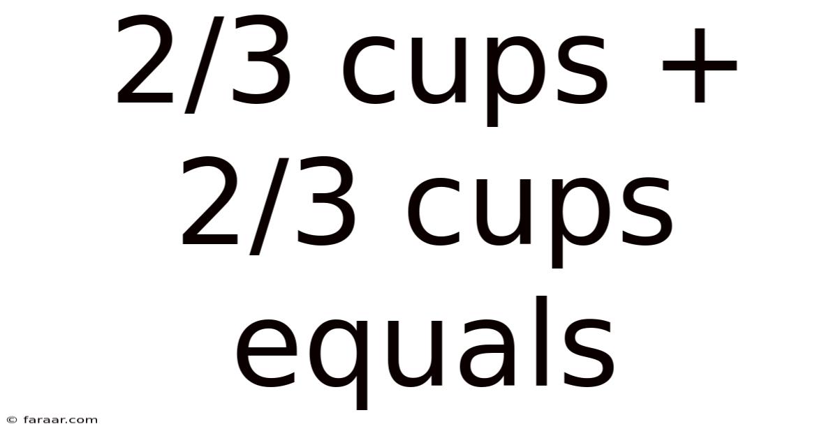 2/3 Cups + 2/3 Cups Equals