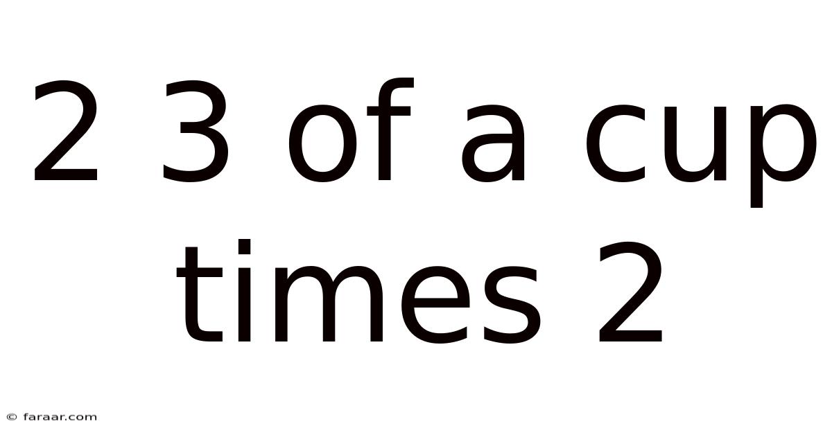 2 3 Of A Cup Times 2