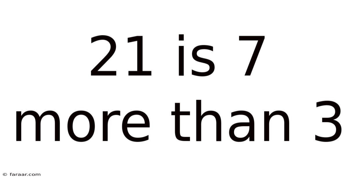 21 Is 7 More Than 3