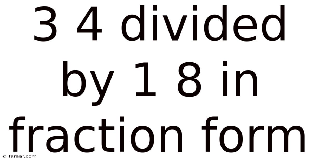 3 4 Divided By 1 8 In Fraction Form