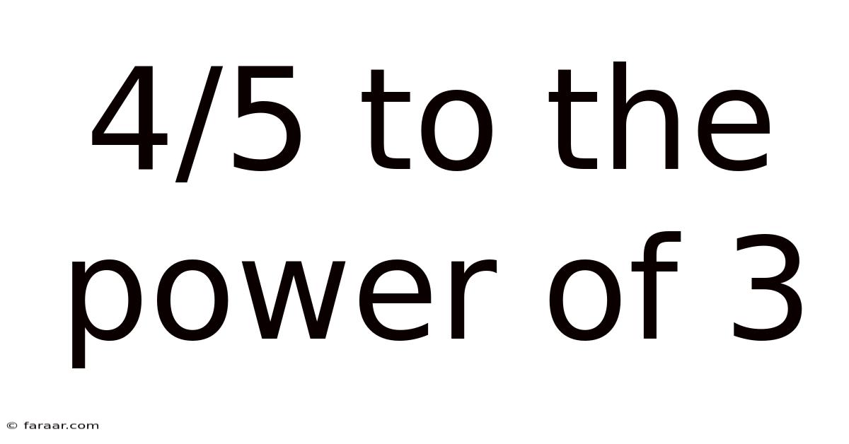 4/5 To The Power Of 3