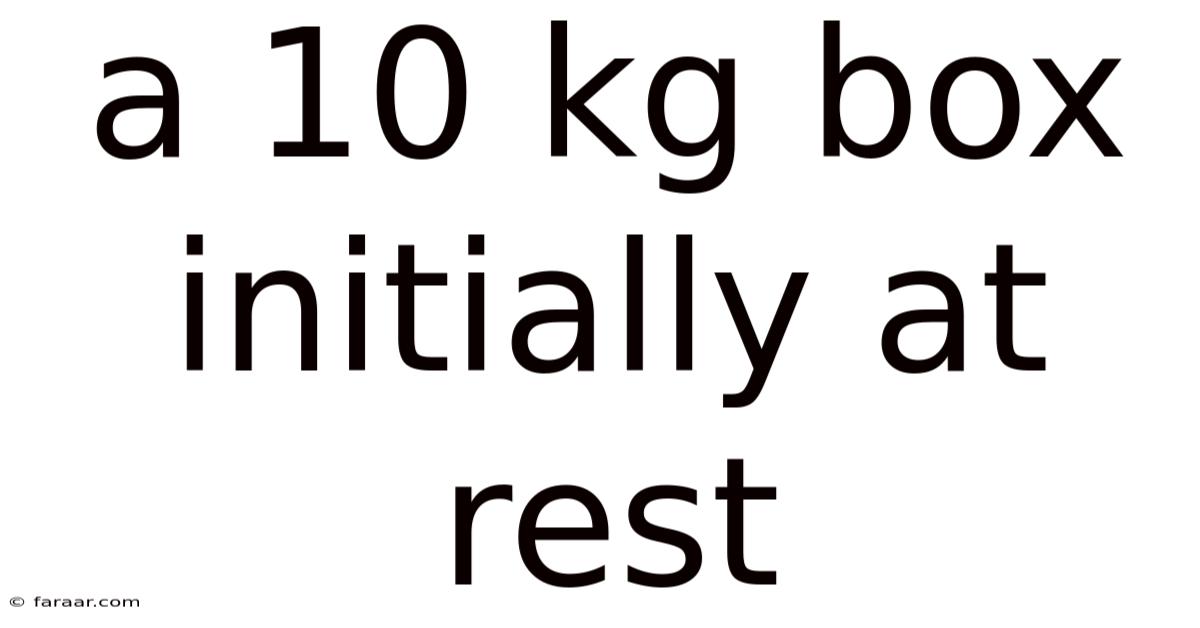 A 10 Kg Box Initially At Rest