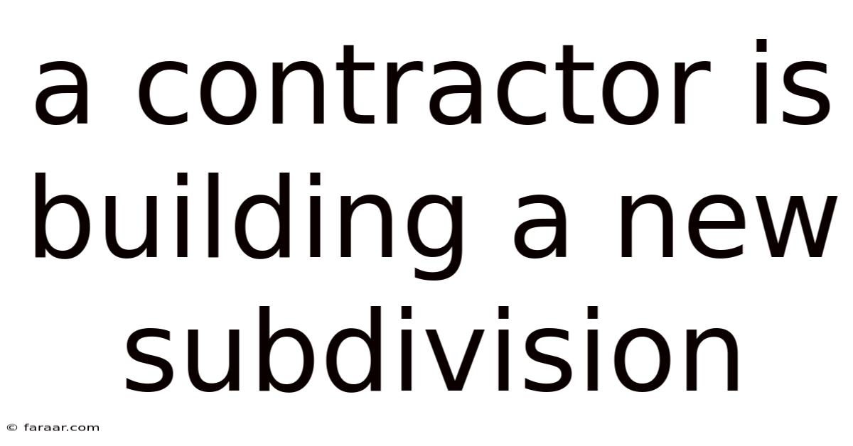 A Contractor Is Building A New Subdivision