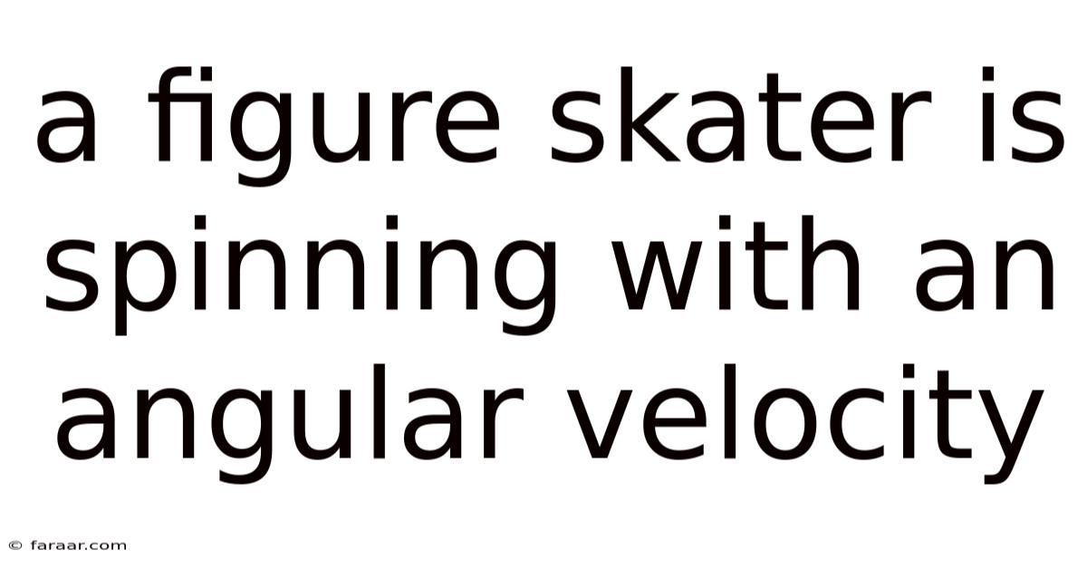 A Figure Skater Is Spinning With An Angular Velocity