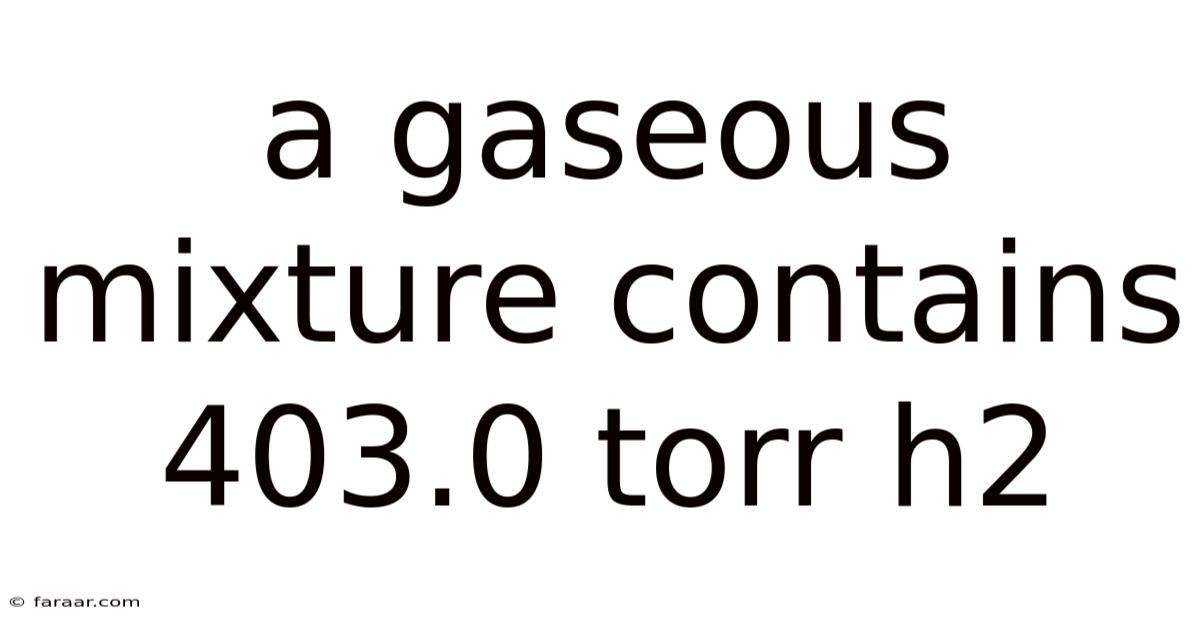 A Gaseous Mixture Contains 403.0 Torr H2