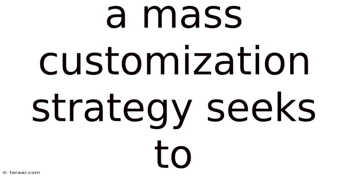 A Mass Customization Strategy Seeks To
