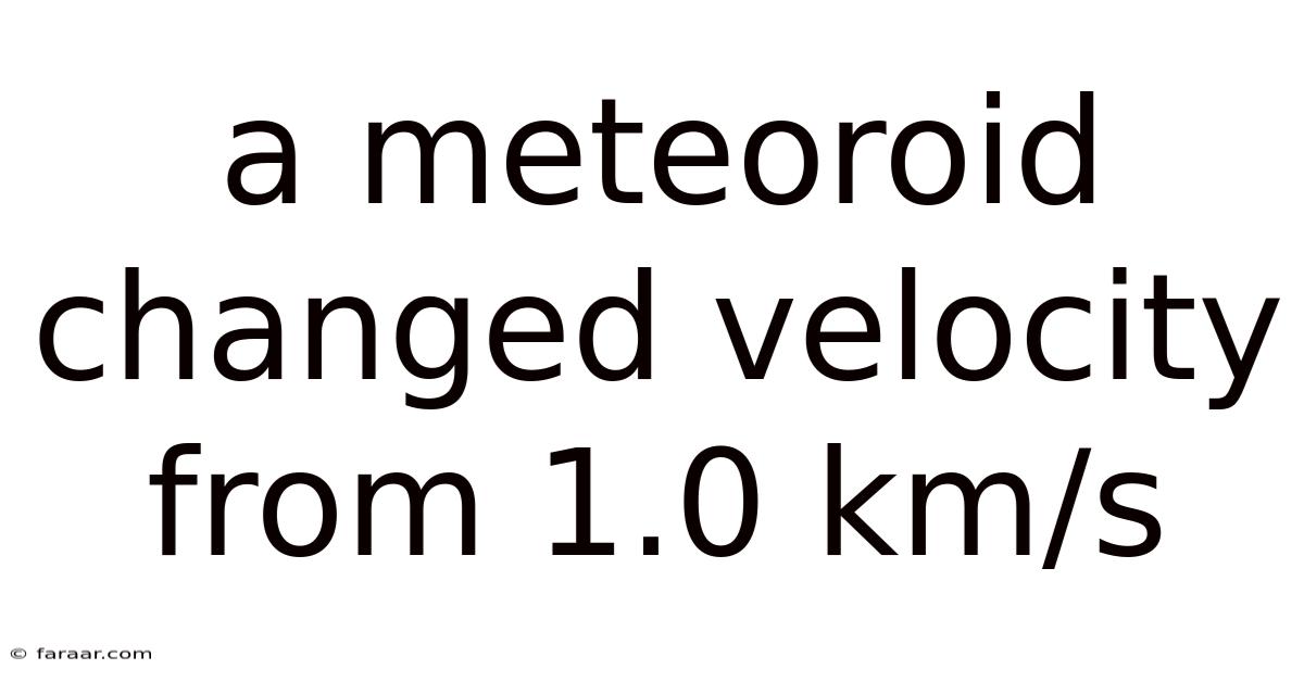 A Meteoroid Changed Velocity From 1.0 Km/s