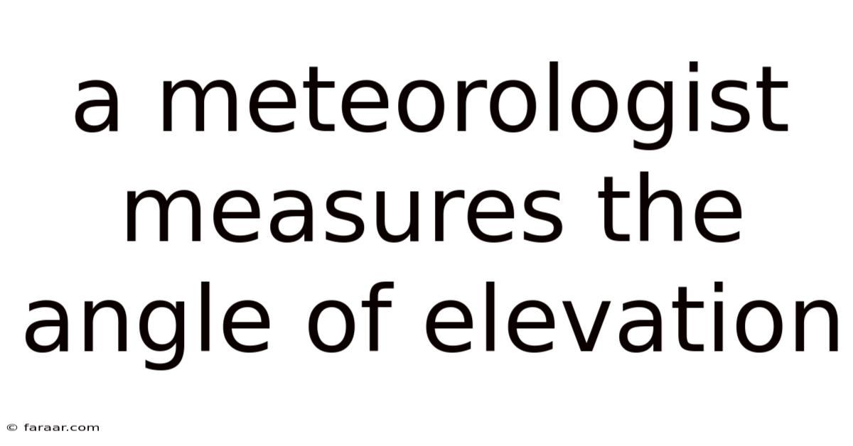 A Meteorologist Measures The Angle Of Elevation