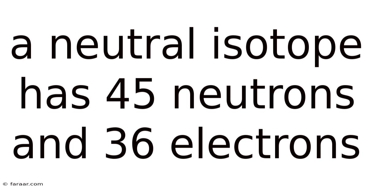 A Neutral Isotope Has 45 Neutrons And 36 Electrons