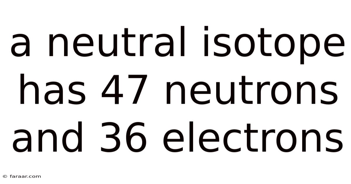 A Neutral Isotope Has 47 Neutrons And 36 Electrons