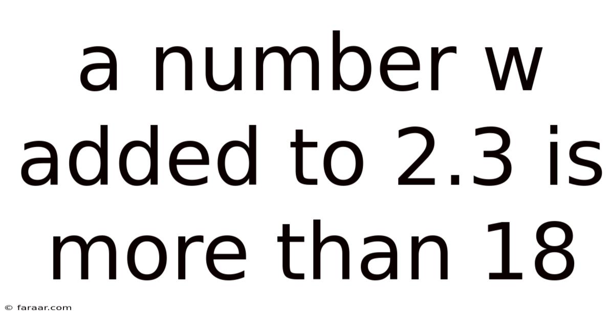 A Number W Added To 2.3 Is More Than 18