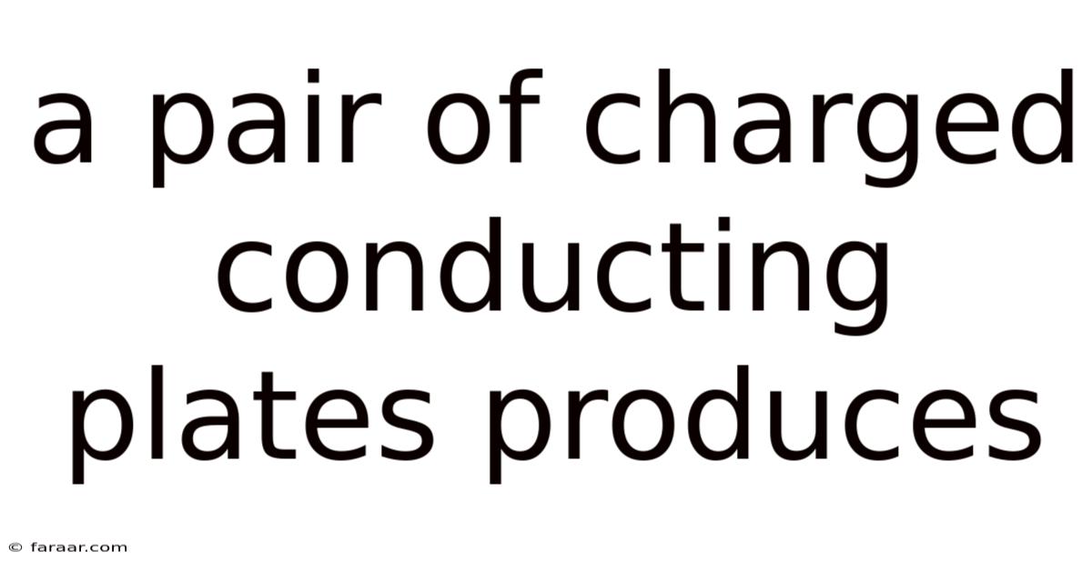 A Pair Of Charged Conducting Plates Produces