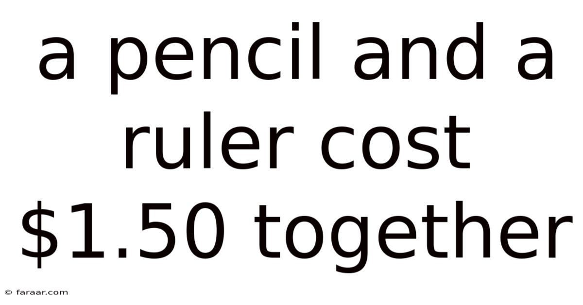 A Pencil And A Ruler Cost $1.50 Together