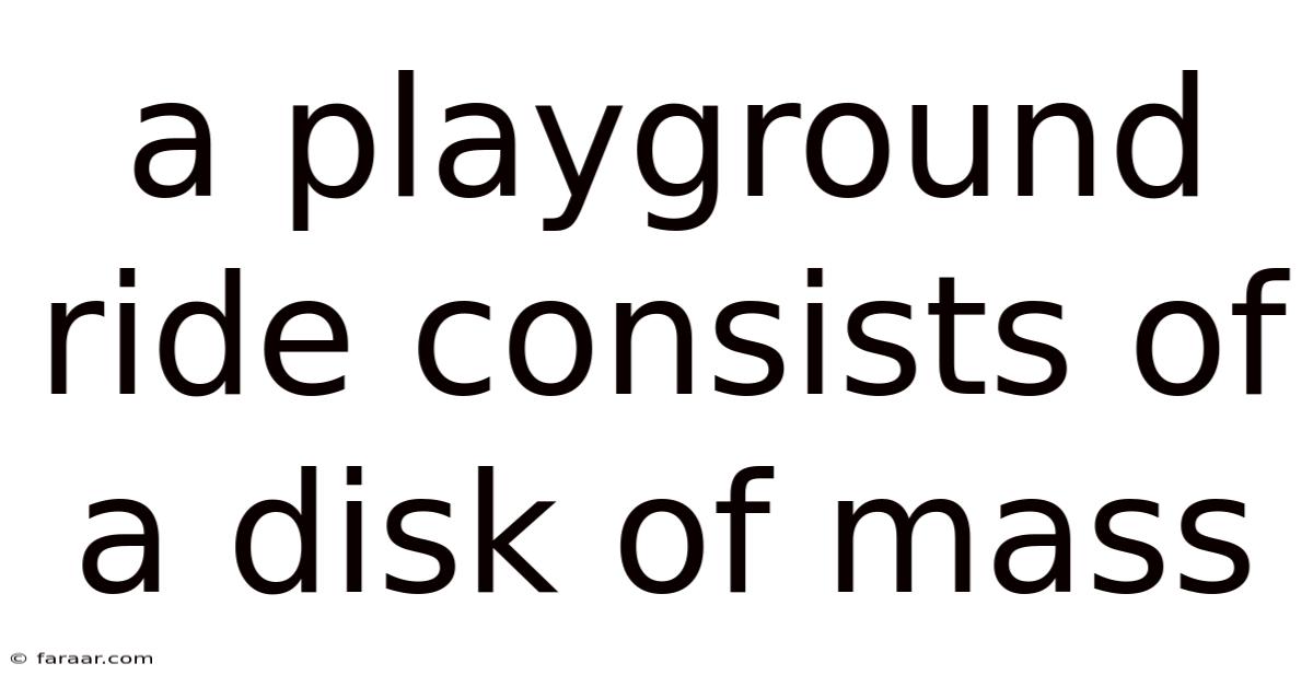 A Playground Ride Consists Of A Disk Of Mass