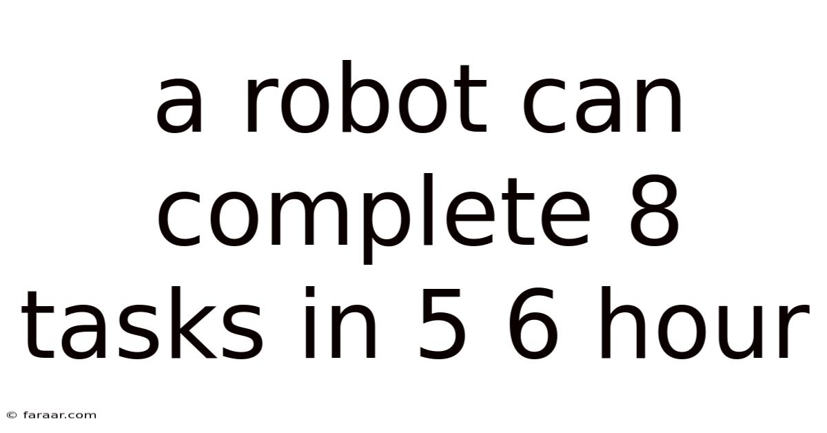 A Robot Can Complete 8 Tasks In 5 6 Hour