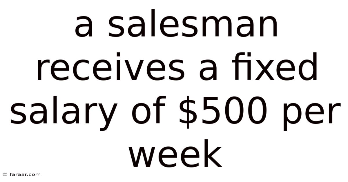 A Salesman Receives A Fixed Salary Of $500 Per Week