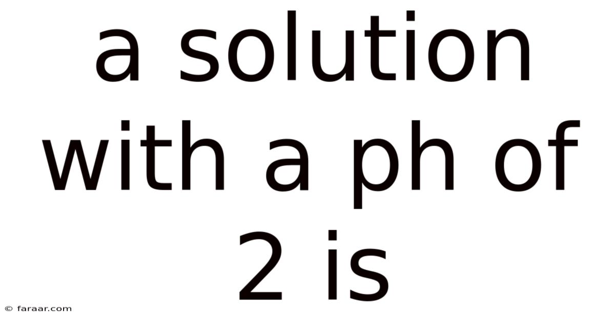 A Solution With A Ph Of 2 Is