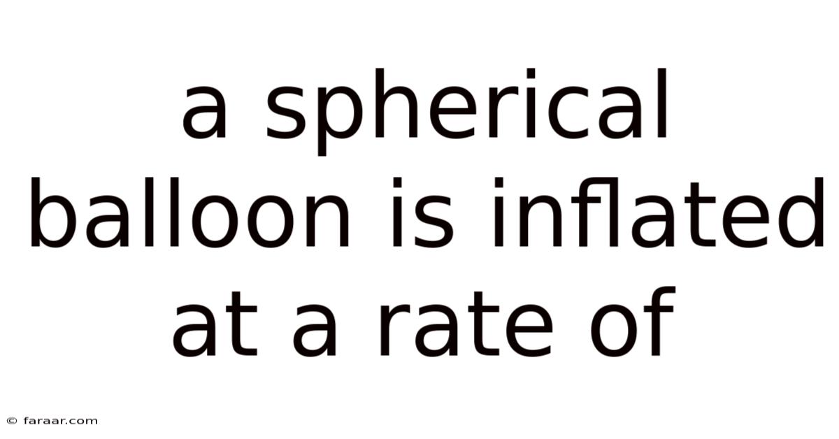A Spherical Balloon Is Inflated At A Rate Of