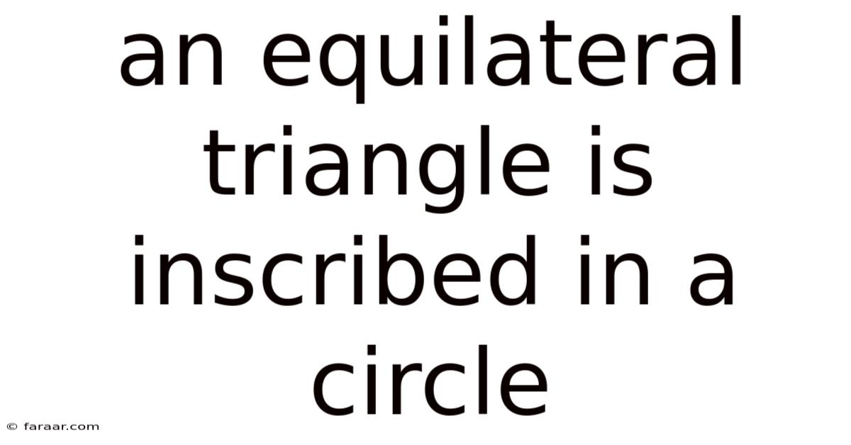 An Equilateral Triangle Is Inscribed In A Circle
