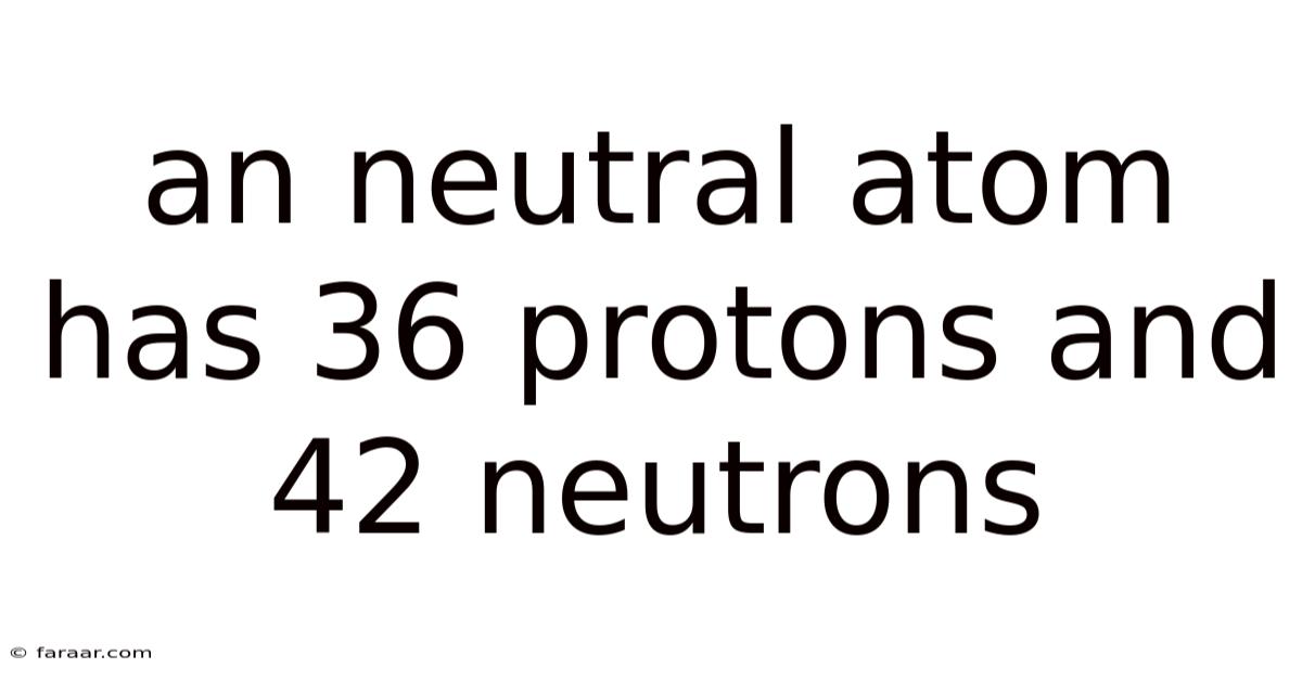An Neutral Atom Has 36 Protons And 42 Neutrons