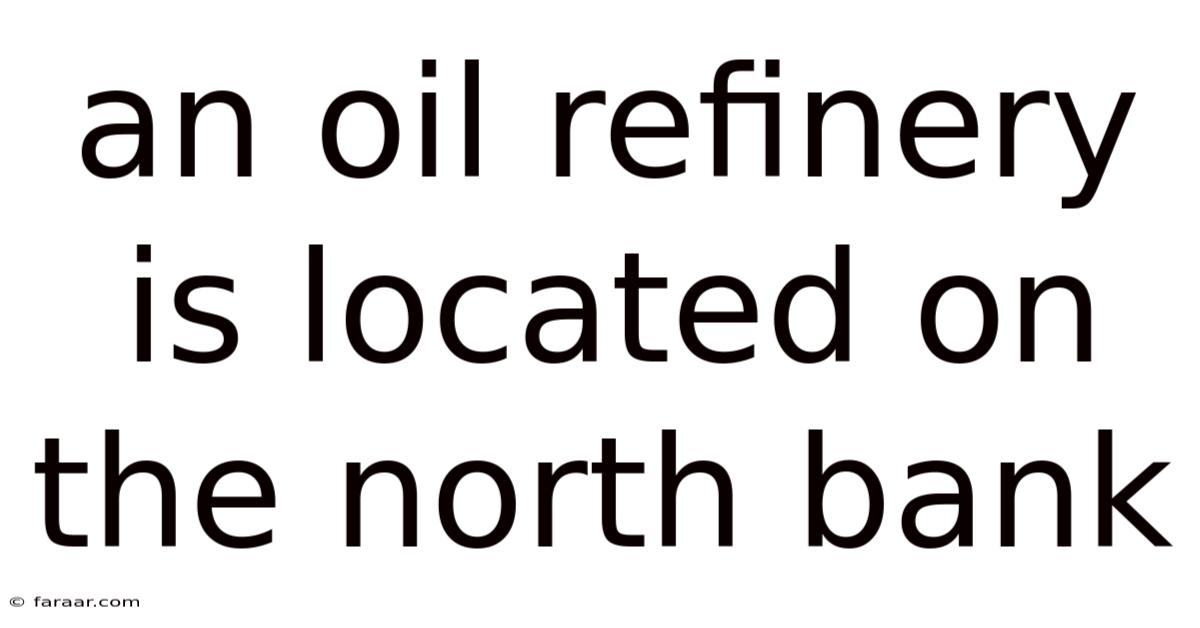 An Oil Refinery Is Located On The North Bank