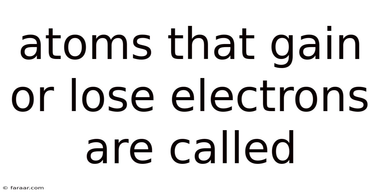 Atoms That Gain Or Lose Electrons Are Called