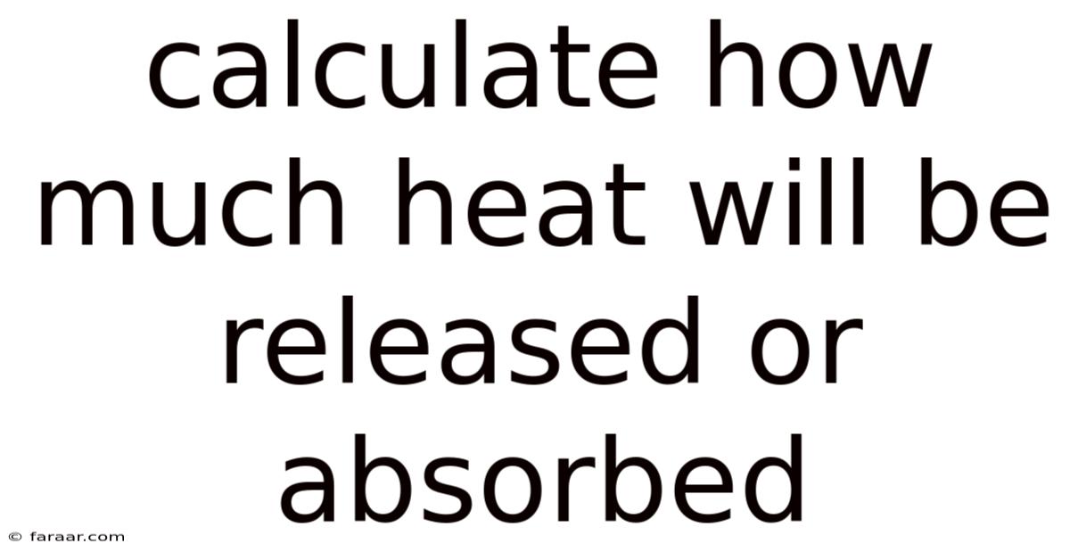 Calculate How Much Heat Will Be Released Or Absorbed