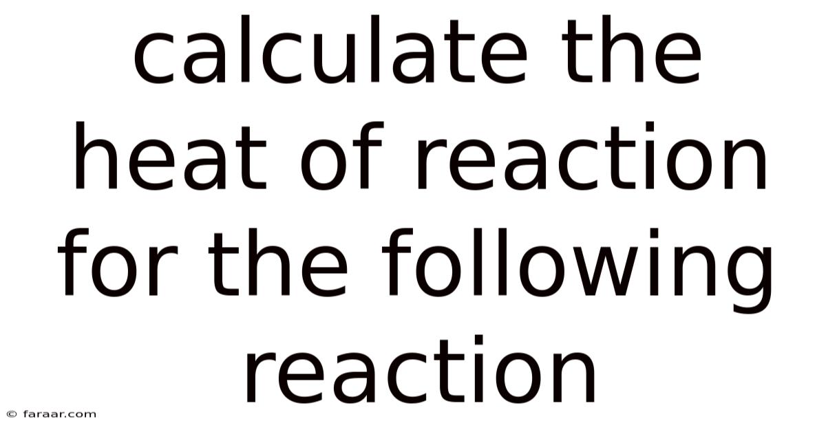 Calculate The Heat Of Reaction For The Following Reaction