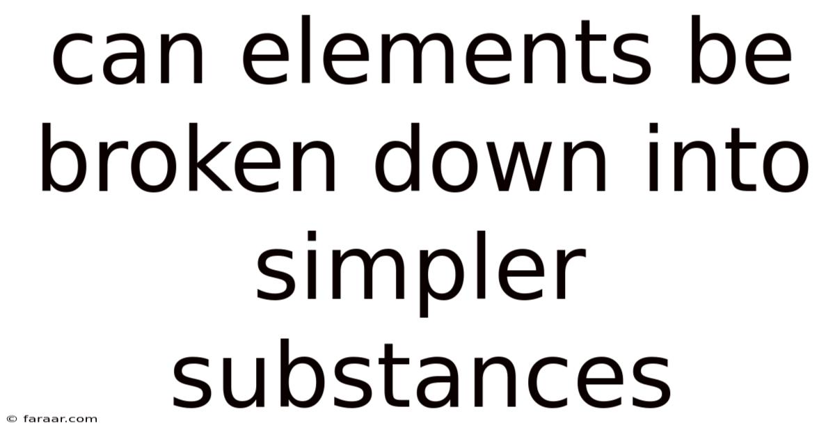 Can Elements Be Broken Down Into Simpler Substances