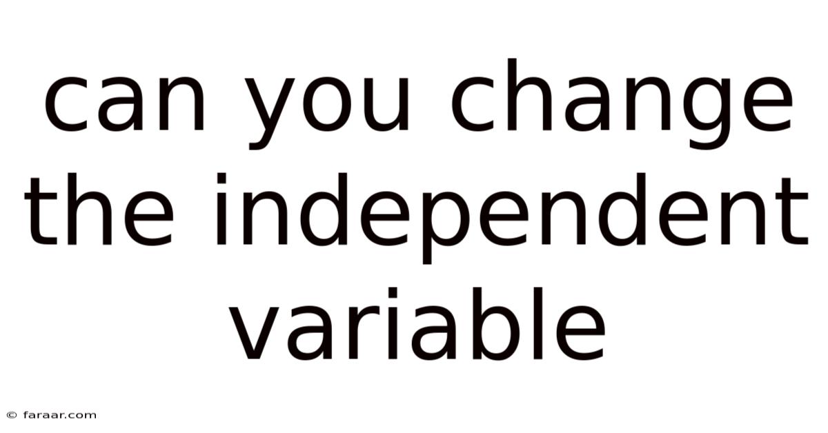 Can You Change The Independent Variable