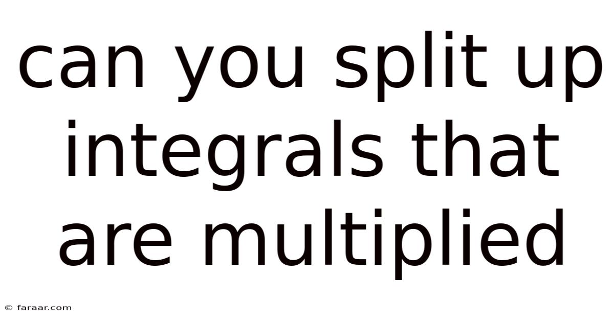 Can You Split Up Integrals That Are Multiplied