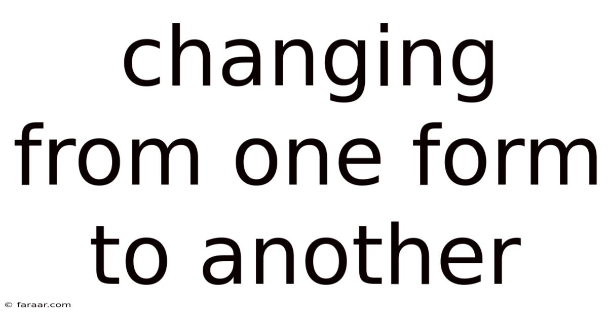 Changing From One Form To Another