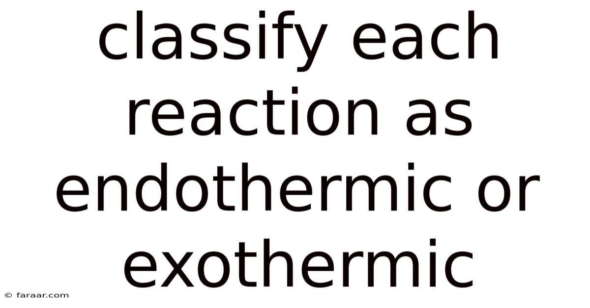Classify Each Reaction As Endothermic Or Exothermic