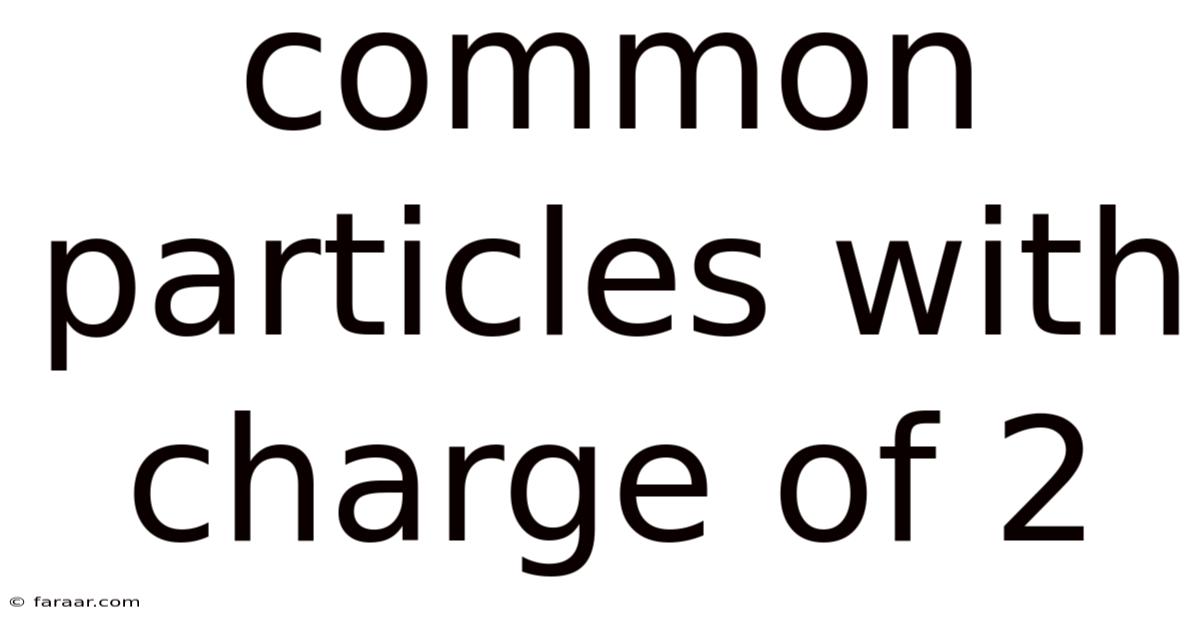 Common Particles With Charge Of 2