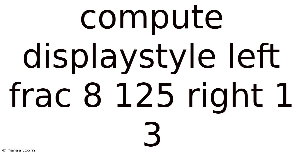 Compute Displaystyle Left Frac 8 125 Right 1 3