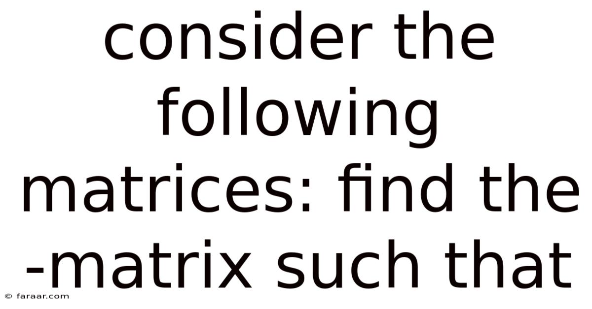 Consider The Following Matrices: Find The -matrix Such That