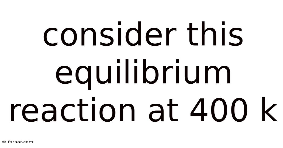 Consider This Equilibrium Reaction At 400 K