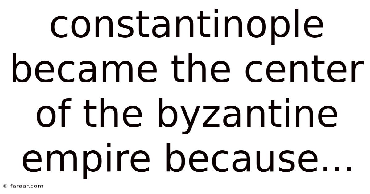 Constantinople Became The Center Of The Byzantine Empire Because...