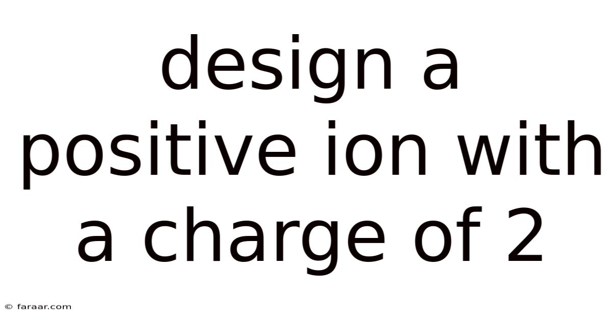 Design A Positive Ion With A Charge Of 2