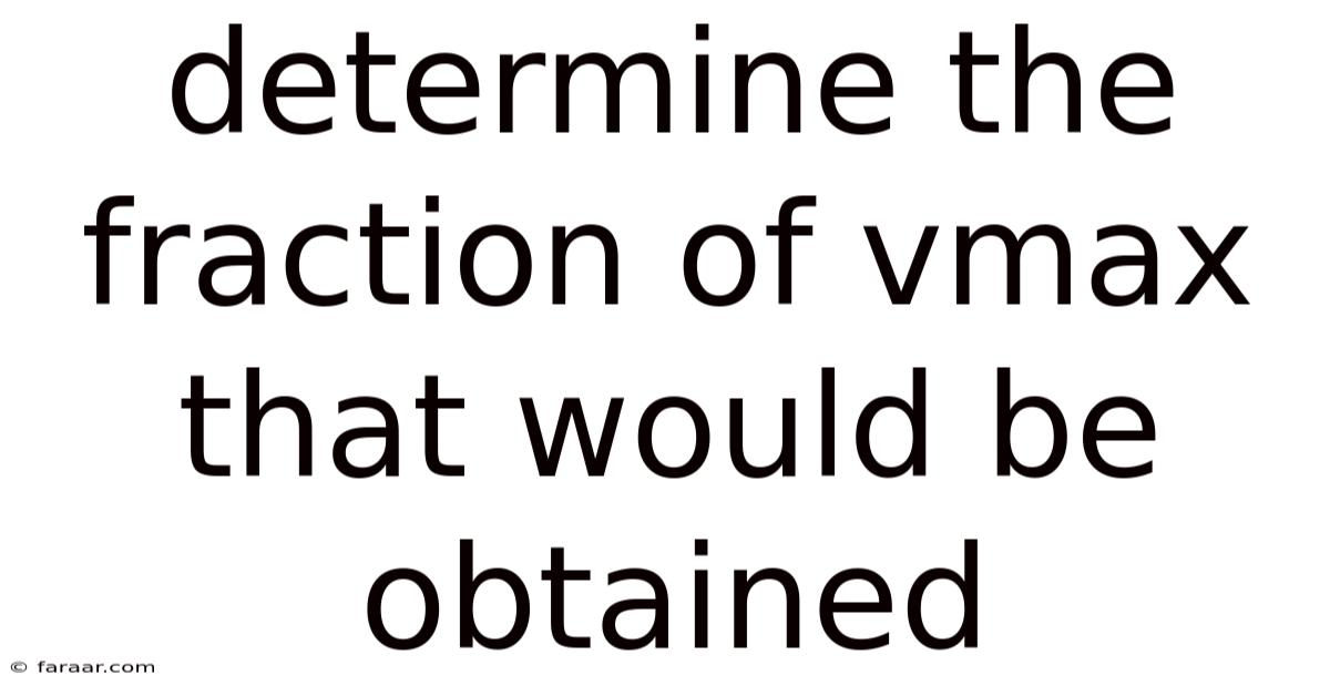 Determine The Fraction Of Vmax That Would Be Obtained