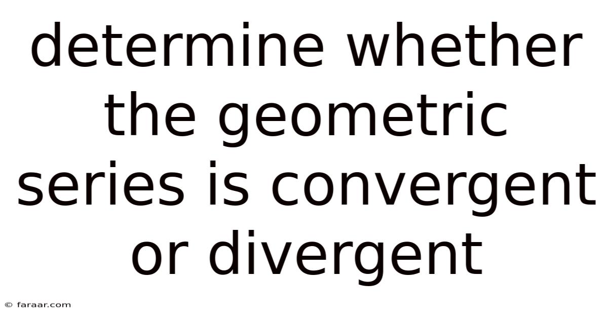 Determine Whether The Geometric Series Is Convergent Or Divergent