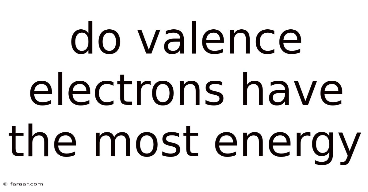 Do Valence Electrons Have The Most Energy