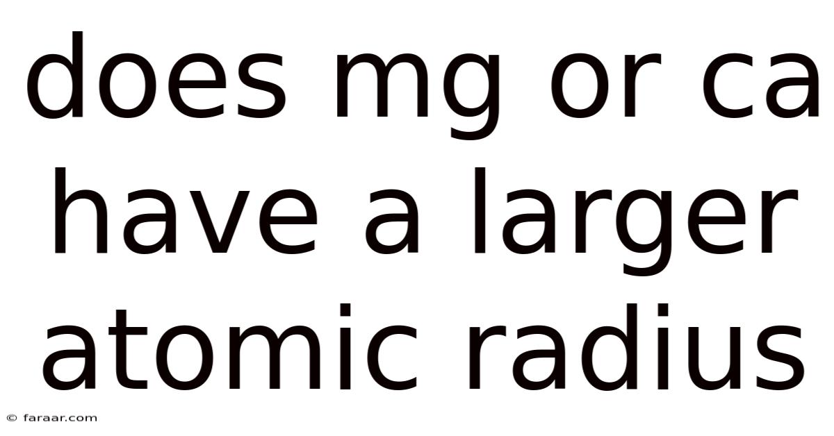 Does Mg Or Ca Have A Larger Atomic Radius