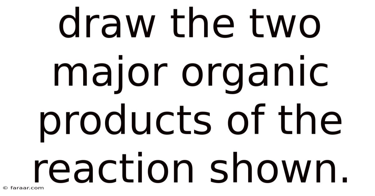 Draw The Two Major Organic Products Of The Reaction Shown.