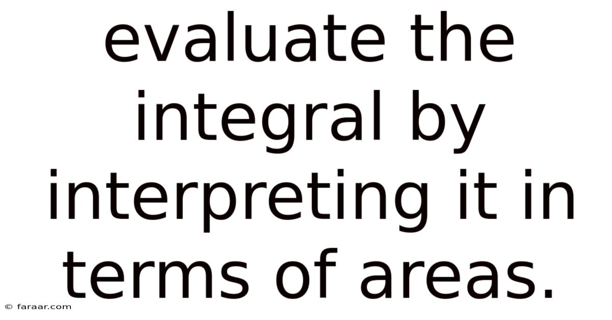 Evaluate The Integral By Interpreting It In Terms Of Areas.