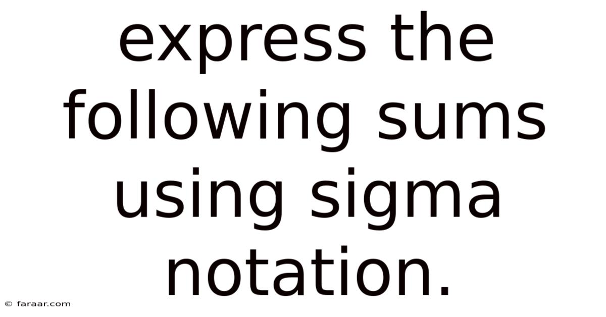 Express The Following Sums Using Sigma Notation.