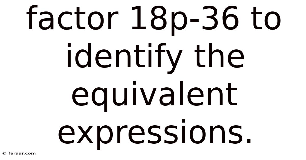 Factor 18p-36 To Identify The Equivalent Expressions.