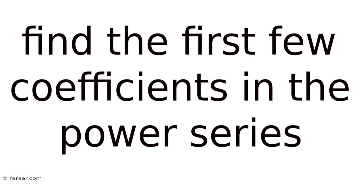 Find The First Few Coefficients In The Power Series